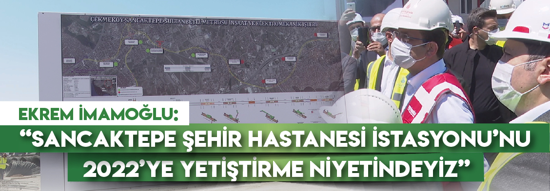 Ekrem imamoğlu: “Sancaktepe Şehir Hastanesi İstasyonu’nu 2022’ye yetiştirme niyetindeyiz”