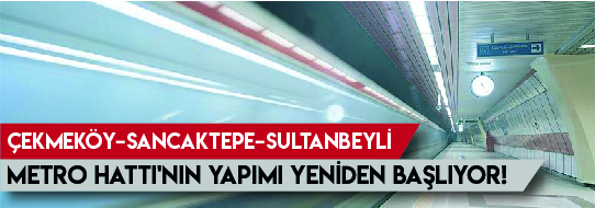 Çekmeköy–Sancaktepe–Sultanbeyli Metro Hattı'nın Yapımı Yeniden Başlıyor!