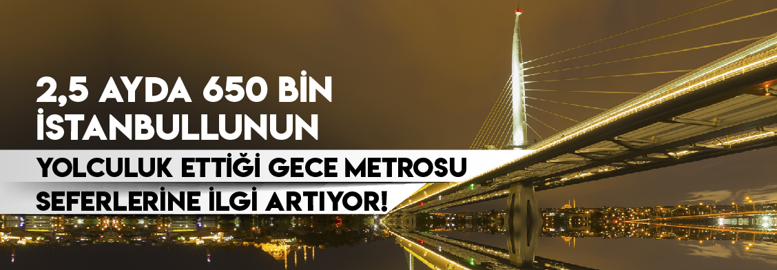 2.5 ayda 650 bin İstanbullunun Yolculuk Ettiği Gece Metrosu Seferlerine ilgi Artıyor!