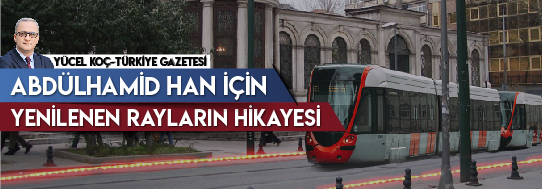 Yenilenen Rayların Hikayesini Türkiye Gazetesinden Yücel Koç Yazdı!