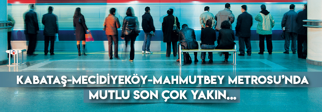 Kabataş-Mecidiyeköy-Mahmutbey Metrosu’nda Mutlu son çok yakın...